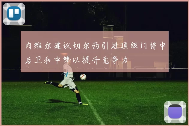 内维尔建议切尔西引进顶级门将中后卫和中锋以提升竞争力