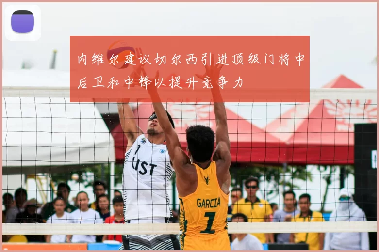 内维尔建议切尔西引进顶级门将中后卫和中锋以提升竞争力