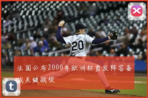 法国公布2000年欧洲杯首发阵容备战关键战役