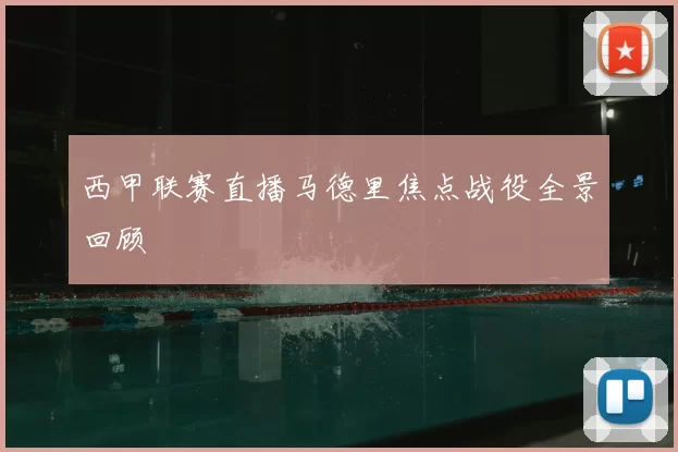 西甲联赛直播马德里焦点战役全景回顾