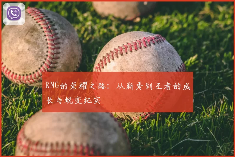 RNG的荣耀之路:从新秀到王者的成长与蜕变纪实