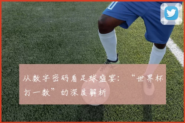 从数字密码看足球盛宴：“世界杯打一数”的深度解析