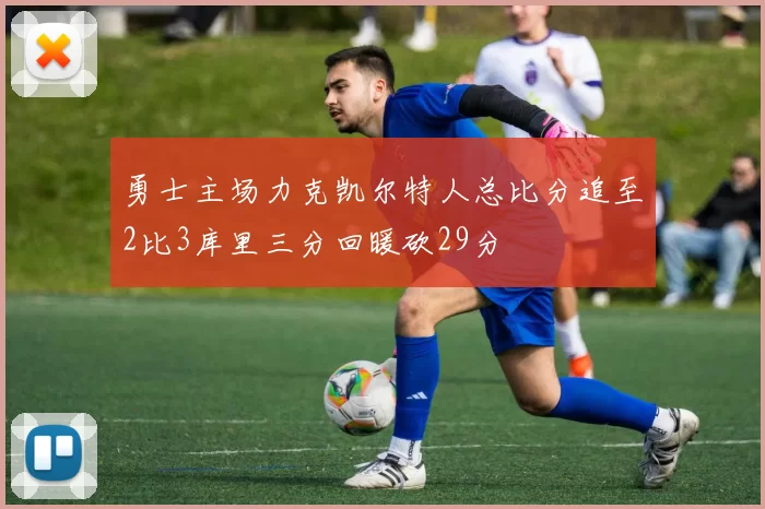 勇士主场力克凯尔特人总比分追至2比3库里三分回暖砍29分