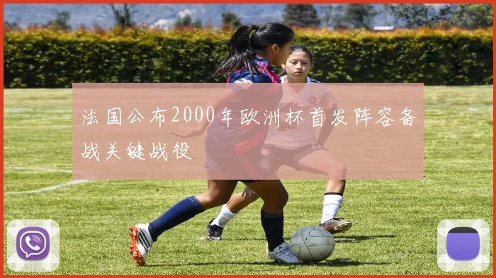 法国公布2000年欧洲杯首发阵容备战关键战役