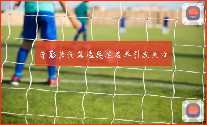 李影为何落选奥运名单引发关注