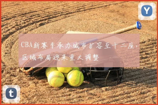 CBA新赛季承办城市扩容至十二座,区域布局迎来重大调整