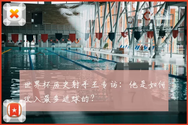 世界杯历史射手王专访：他是如何攻入最多进球的？