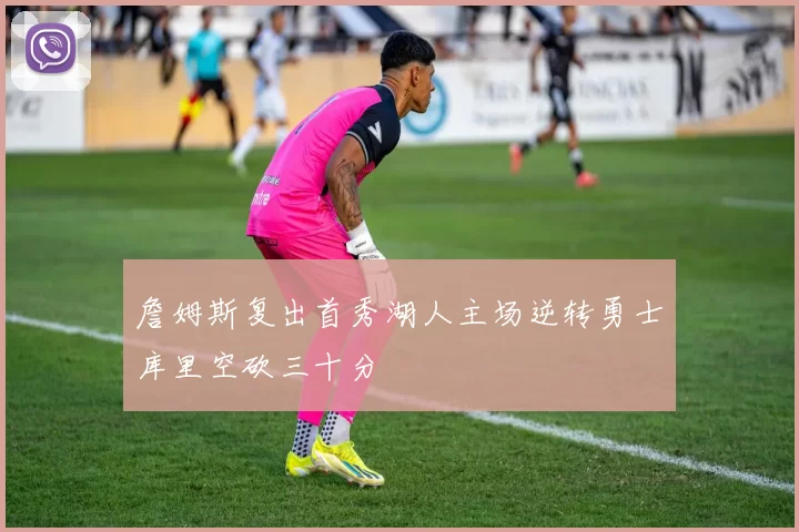 詹姆斯复出首秀湖人主场逆转勇士库里空砍三十分