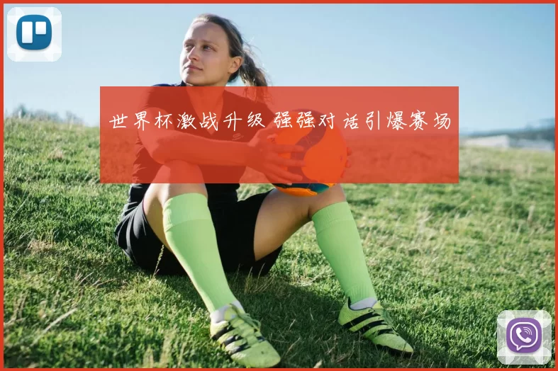 世界杯激战升级 强强对话引爆赛场