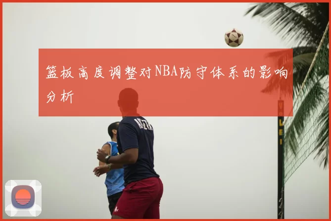 篮板高度调整对NBA防守体系的影响分析
