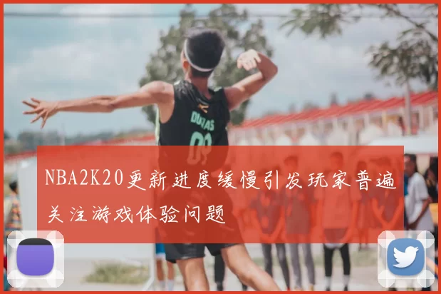 NBA2K20更新进度缓慢引发玩家普遍关注游戏体验问题