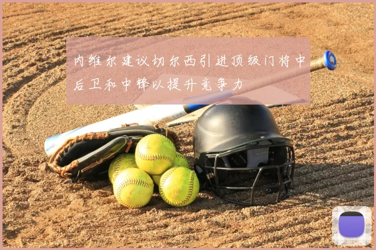 内维尔建议切尔西引进顶级门将中后卫和中锋以提升竞争力