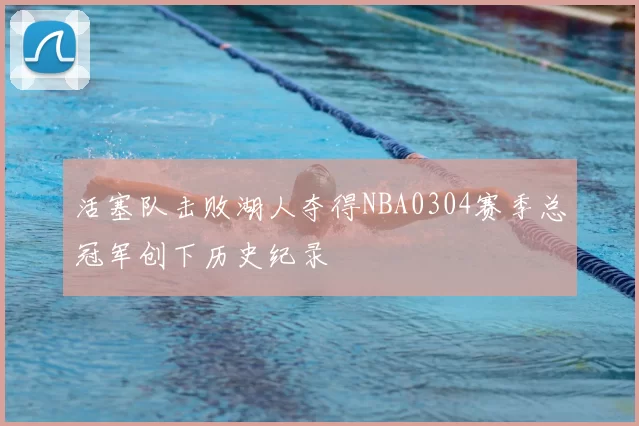 活塞队击败湖人夺得NBA0304赛季总冠军创下历史纪录