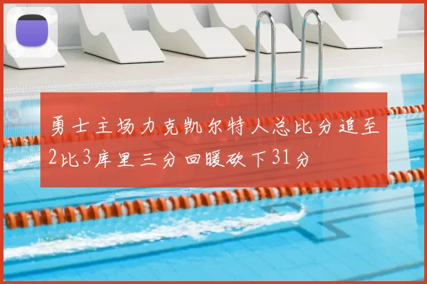 勇士主场力克凯尔特人总比分追至2比3库里三分回暖砍下31分