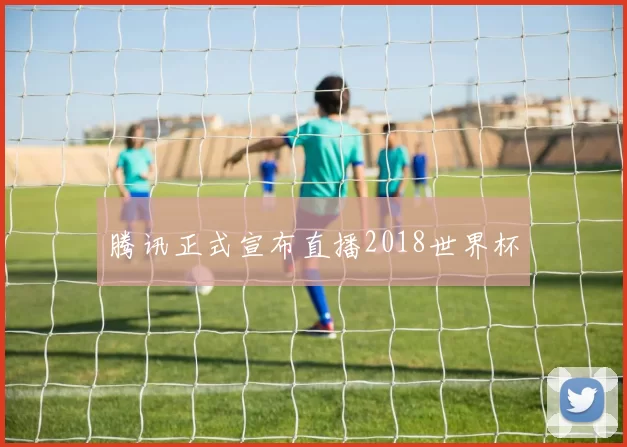 腾讯正式宣布直播2018世界杯