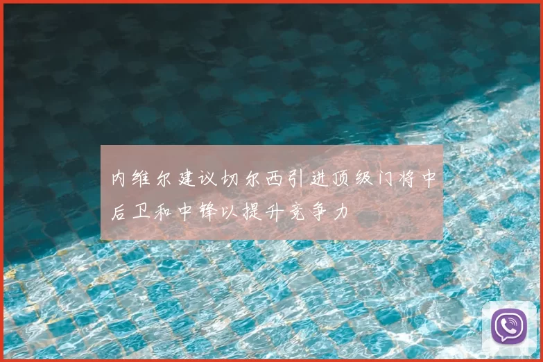 内维尔建议切尔西引进顶级门将中后卫和中锋以提升竞争力