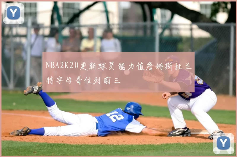 NBA2K20更新球员能力值詹姆斯杜兰特字母哥位列前三