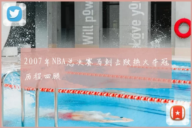 2007年NBA总决赛马刺击败热火夺冠历程回顾