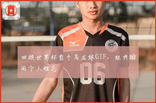 回顾世界杯首个乌龙球GIF,经典瞬间令人难忘