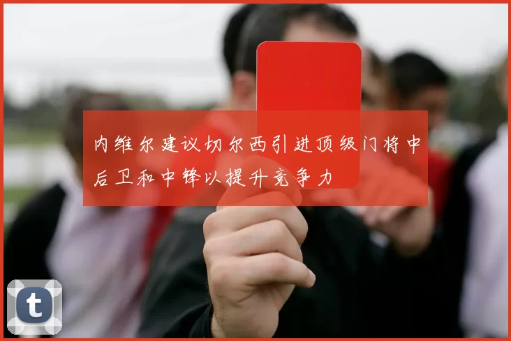 内维尔建议切尔西引进顶级门将中后卫和中锋以提升竞争力