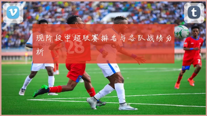 现阶段中超联赛排名与各队战绩分析