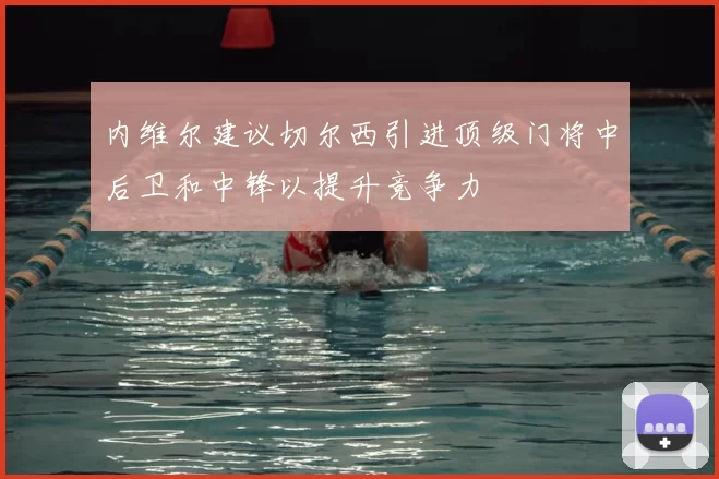 内维尔建议切尔西引进顶级门将中后卫和中锋以提升竞争力