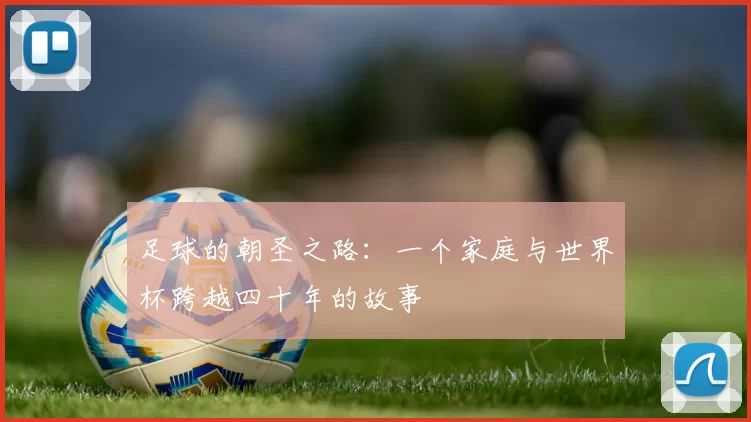 足球的朝圣之路：一个家庭与世界杯跨越四十年的故事