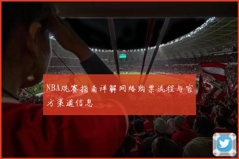 NBA观赛指南详解网络购票流程与官方渠道信息