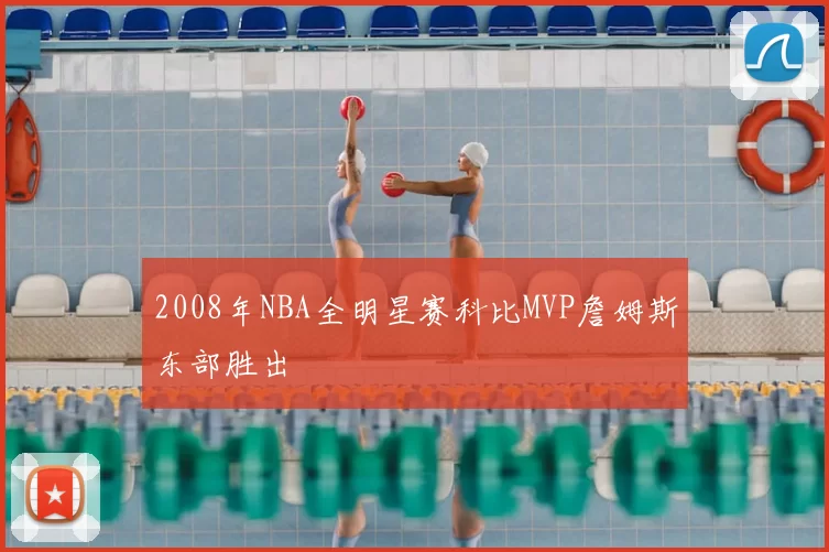 2008年NBA全明星赛科比MVP詹姆斯东部胜出