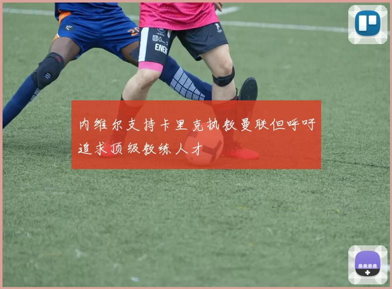 内维尔支持卡里克执教曼联但呼吁追求顶级教练人才