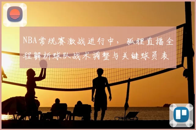 NBA常规赛激战进行中，狐狸直播全程解析球队战术调整与关键球员表现