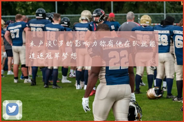 米卢谈C罗的影响力称有他在队就能追逐冠军梦想