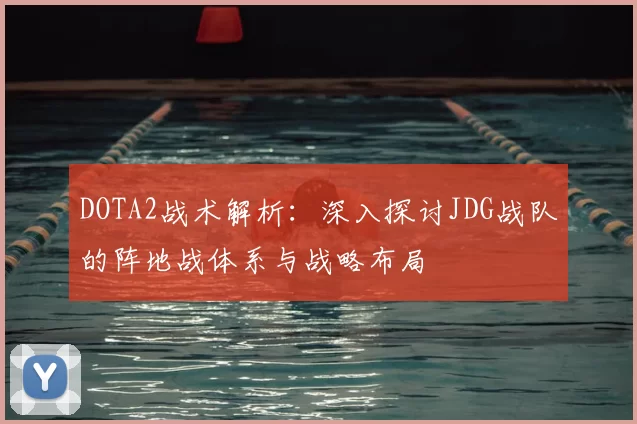 DOTA2战术解析：深入探讨JDG战队的阵地战体系与战略布局