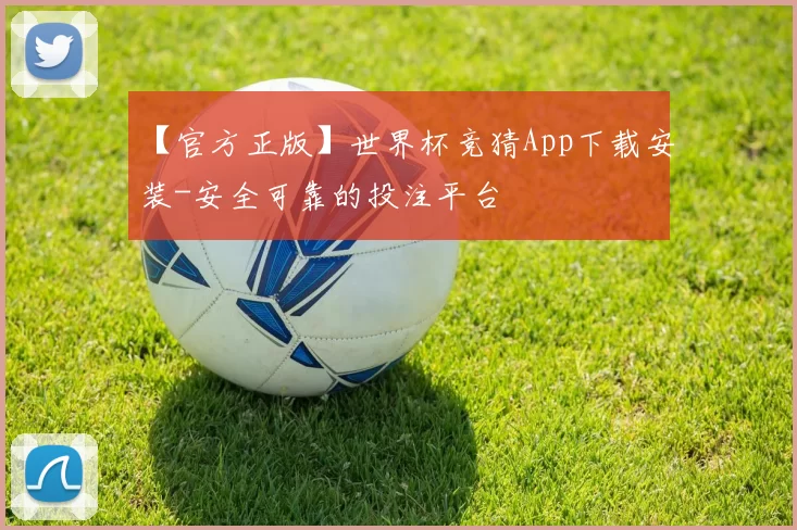 【官方正版】世界杯竞猜App下载安装-安全可靠的投注平台