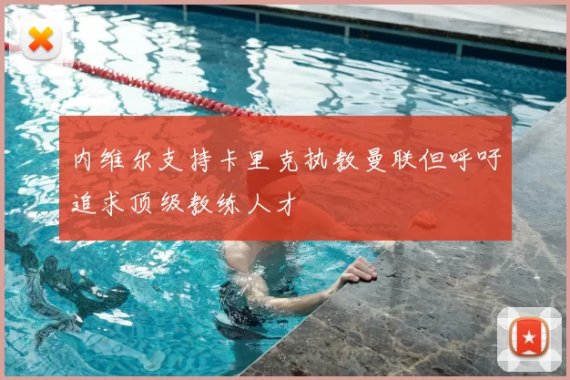 内维尔支持卡里克执教曼联但呼吁追求顶级教练人才