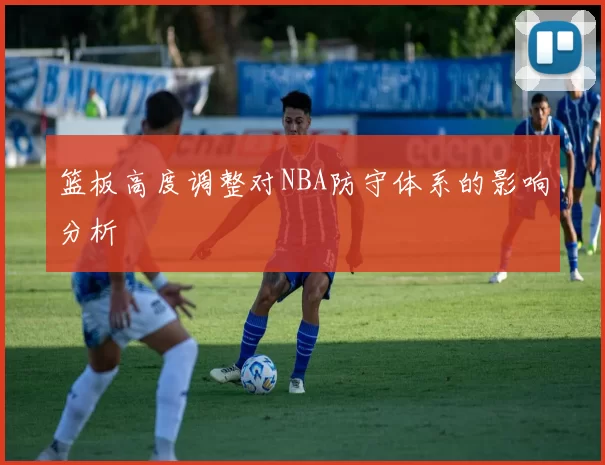 篮板高度调整对NBA防守体系的影响分析