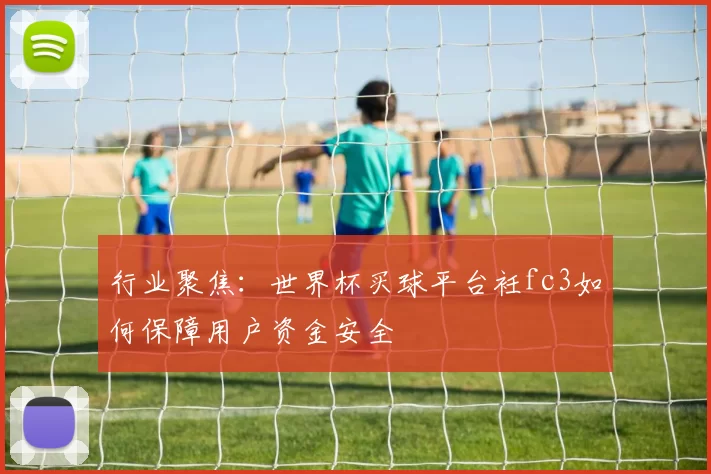 行业聚焦：世界杯买球平台衽fc3如何保障用户资金安全