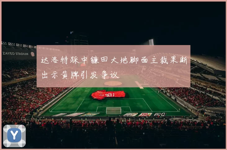 达洛特踩中镰田大地脚面主裁果断出示黄牌引发争议