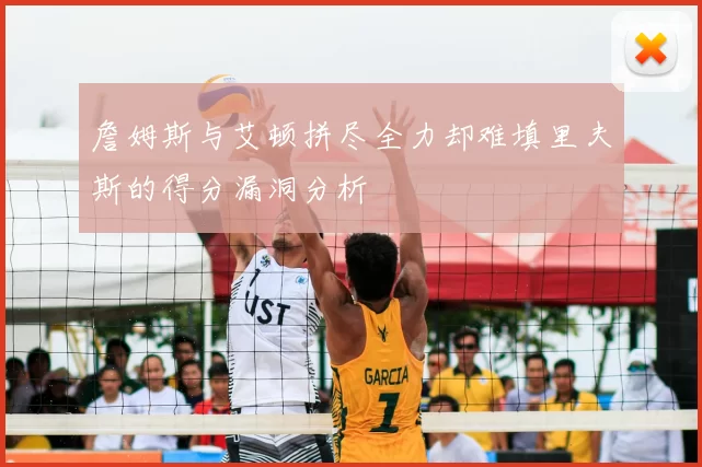 詹姆斯与艾顿拼尽全力却难填里夫斯的得分漏洞分析