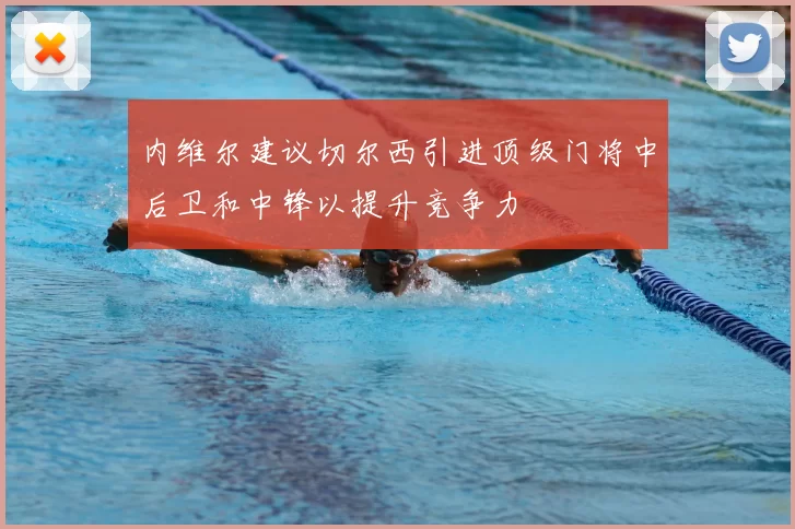 内维尔建议切尔西引进顶级门将中后卫和中锋以提升竞争力