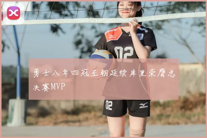 勇士八年四冠王朝延续库里荣膺总决赛MVP