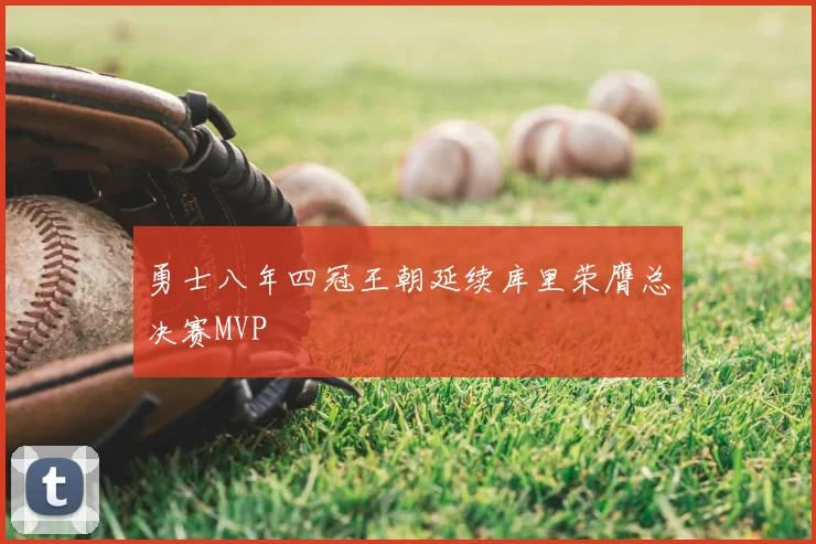 勇士八年四冠王朝延续库里荣膺总决赛MVP