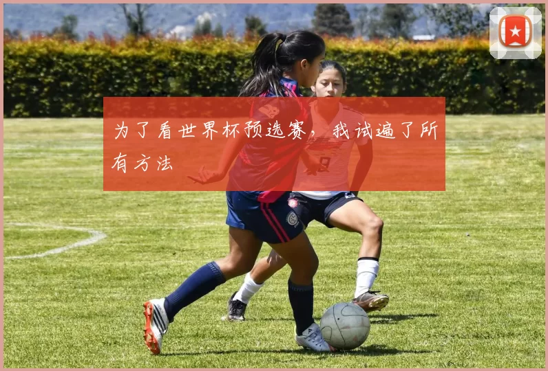 为了看世界杯预选赛，我试遍了所有方法