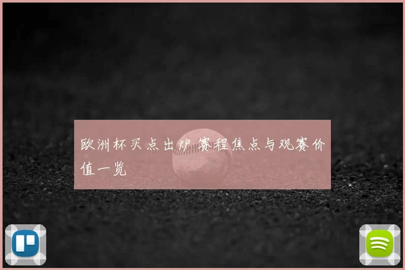 欧洲杯买点出炉 赛程焦点与观赛价值一览