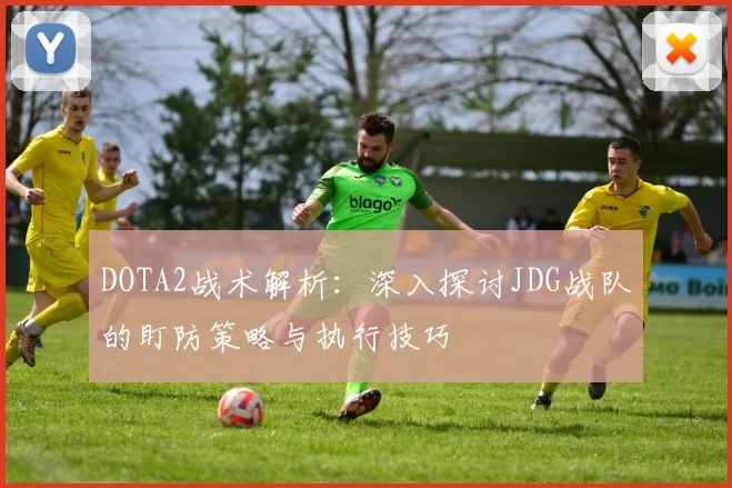 DOTA2战术解析：深入探讨JDG战队的盯防策略与执行技巧