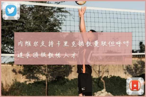 内维尔支持卡里克执教曼联但呼吁追求顶级教练人才