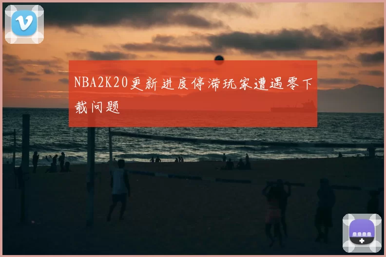 NBA2K20更新进度停滞玩家遭遇零下载问题