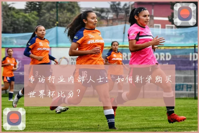 专访行业内部人士:如何科学购买世界杯比分?