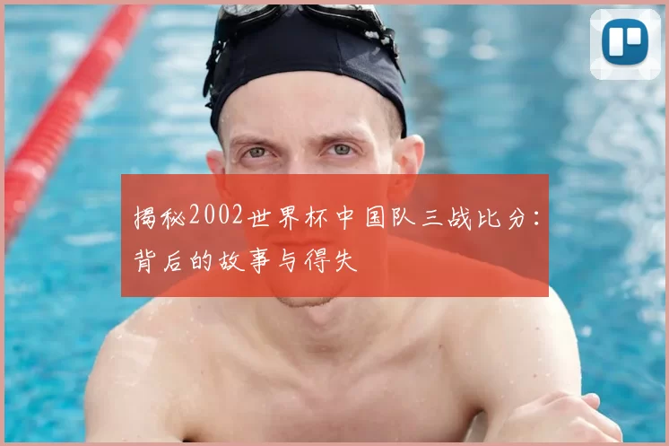 揭秘2002世界杯中国队三战比分:背后的故事与得失