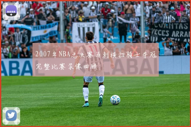 2007年NBA总决赛马刺横扫骑士夺冠完整比赛录像回顾